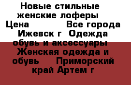 Новые стильные , женские лоферы. › Цена ­ 5 800 - Все города, Ижевск г. Одежда, обувь и аксессуары » Женская одежда и обувь   . Приморский край,Артем г.